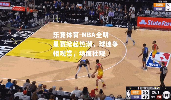 NBA全明星赛掀起热潮，球迷争相观赏，场面壮观